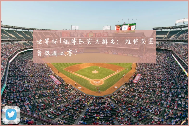 世界杯I组球队实力排名：谁将突围晋级淘汰赛？