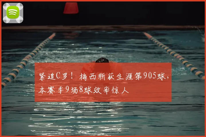 紧追C罗!梅西斩获生涯第905球,本赛季9场8球效率惊人