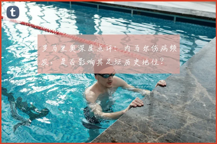 罗马里奥深度点评:内马尔伤病频发,是否影响其足坛历史地位?