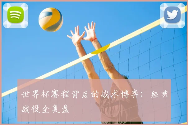 世界杯赛程背后的战术博弈：经典战役全复盘