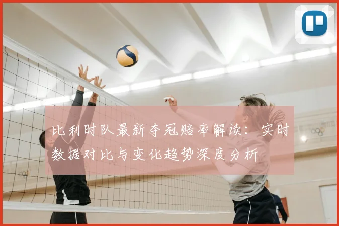 比利时队最新夺冠赔率解读:实时数据对比与变化趋势深度分析