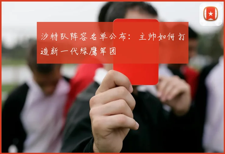 沙特队阵容名单公布:主帅如何打造新一代绿鹰军团