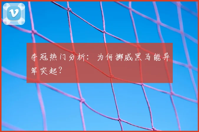 夺冠热门分析：为何挪威黑马能异军突起？
