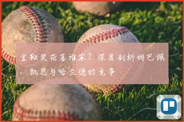 金靴奖花落谁家?深度剖析姆巴佩、凯恩与哈兰德的竞争